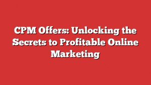Cpm Offers: Unlocking The Secrets To Profitable Online Marketing