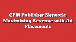 CPM Publisher Network: Maximizing Revenue with Ad Placements