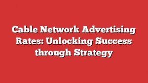 Cable Network Advertising Rates: Unlocking Success Through Strategy 1 Cable Network Advertising Rates: Unlocking Success Through Strategy