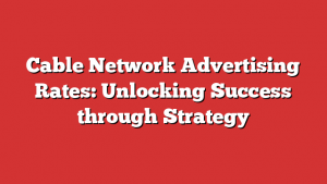 Cable Network Advertising Rates: Unlocking Success through Strategy
