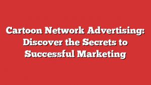 Cartoon Network Advertising: Discover the Secrets to Successful Marketing