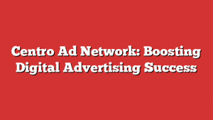 Centro Ad Network: Boosting Digital Advertising Success