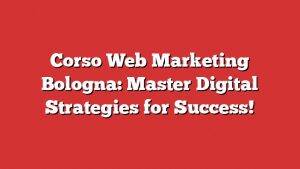 Corso Web Marketing Bologna: Master Digital Strategies For Success!