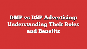 DMP vs DSP Advertising: Understanding Their Roles and Benefits