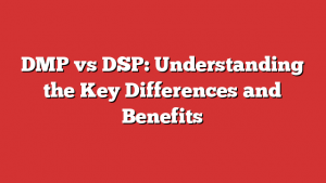 DMP vs DSP: Understanding the Key Differences and Benefits