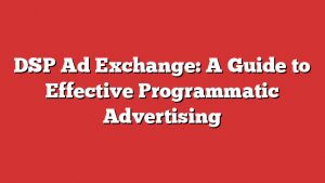 Dsp Ad Exchange: A Guide To Effective Programmatic Advertising