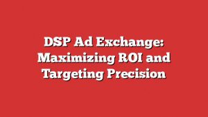Dsp Ad Exchange: Maximizing Roi And Targeting Precision 3 Dsp Ad Exchange: Maximizing Roi And Targeting Precision