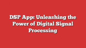 Dsp App: Unleashing The Power Of Digital Signal Processing