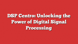 DSP Centro: Unlocking the Power of Digital Signal Processing