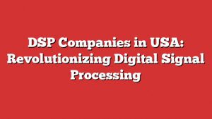 Dsp Companies In Usa: Revolutionizing Digital Signal Processing 1 Dsp Companies In Usa: Revolutionizing Digital Signal Processing