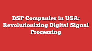 DSP Companies in USA: Revolutionizing Digital Signal Processing