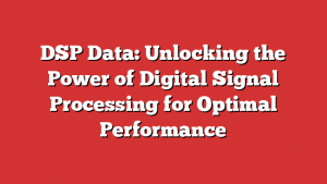 DSP Data: Unlocking the Power of Digital Signal Processing for Optimal Performance