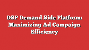 DSP Demand Side Platform: Maximizing Ad Campaign Efficiency