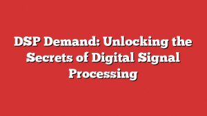 Dsp Demand: Unlocking The Secrets Of Digital Signal Processing