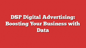 DSP Digital Advertising: Boosting Your Business with Data