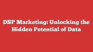 DSP Marketing: Unlocking the Hidden Potential of Data