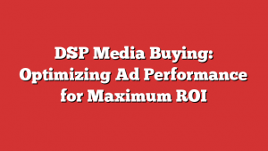 DSP Media Buying: Optimizing Ad Performance for Maximum ROI