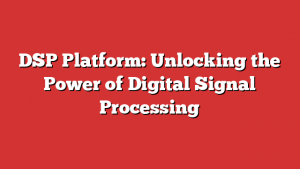 DSP Platform: Unlocking the Power of Digital Signal Processing