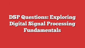 Dsp Questions: Exploring Digital Signal Processing Fundamentals