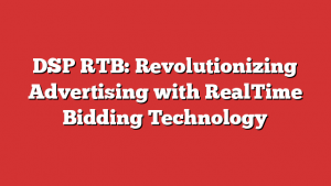 DSP RTB: Revolutionizing Advertising with RealTime Bidding Technology