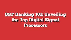 DSP Ranking 101: Unveiling the Top Digital Signal Processors