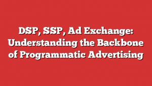 DSP, SSP, Ad Exchange: Understanding the Backbone of Programmatic Advertising