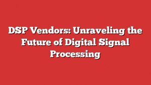 Dsp Vendors: Unraveling The Future Of Digital Signal Processing 1 Dsp Vendors: Unraveling The Future Of Digital Signal Processing
