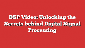 DSP Video: Unlocking the Secrets behind Digital Signal Processing