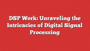 DSP Work: Unraveling the Intricacies of Digital Signal Processing