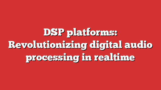 DSP Platforms: Revolutionizing Digital Audio Processing In Realtime ...