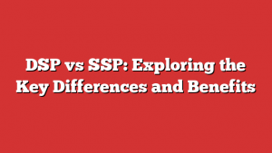 DSP vs SSP: Exploring the Key Differences and Benefits