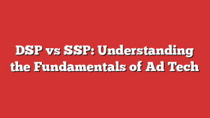 DSP vs SSP: Understanding the Fundamentals of Ad Tech