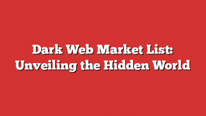 Dark Web Market List: Unveiling the Hidden World