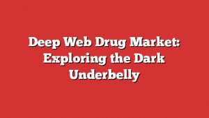 Deep Web Drug Market: Exploring The Dark Underbelly 3 Deep Web Drug Market: Exploring The Dark Underbelly