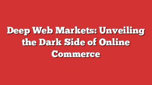 Deep Web Markets: Unveiling The Dark Side Of Online Commerce 1 Deep Web Markets: Unveiling The Dark Side Of Online Commerce