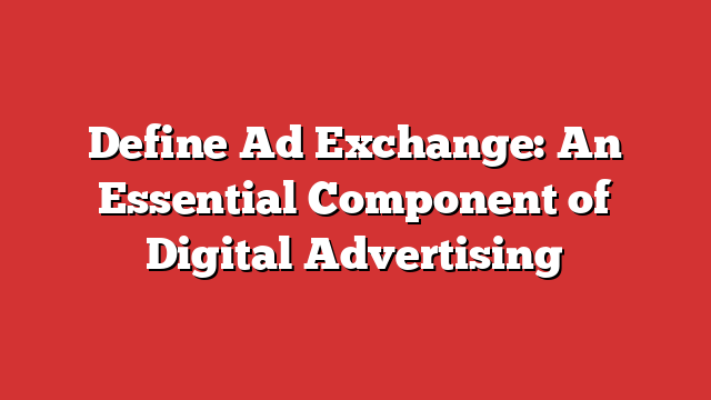 Define Ad Exchange: An Essential Component of Digital Advertising