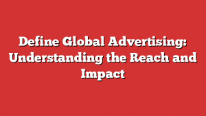 Define Global Advertising: Understanding the Reach and Impact