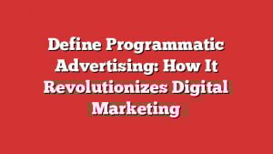 Define Programmatic Advertising: How It Revolutionizes Digital Marketing