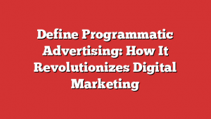 Define Programmatic Advertising: How It Revolutionizes Digital Marketing