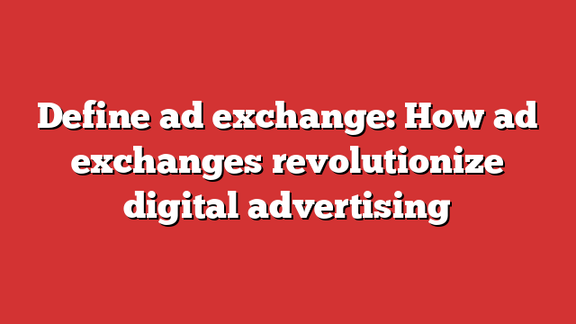 Define Ad Exchange: How Ad Exchanges Revolutionize Digital Advertising ...