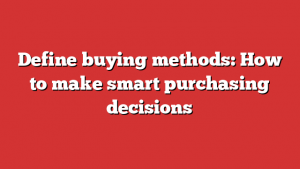 Define buying methods: How to make smart purchasing decisions