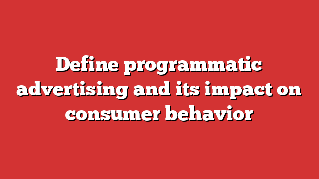 Define Programmatic Advertising And Its Impact On Consumer Behavior ...