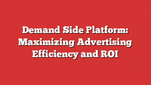 Demand Side Platform: Maximizing Advertising Efficiency and ROI