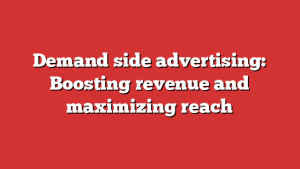 Demand side advertising: Boosting revenue and maximizing reach