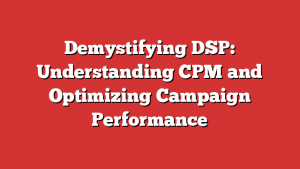 Demystifying DSP: Understanding CPM and Optimizing Campaign Performance