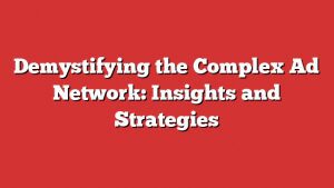 Demystifying The Complex Ad Network: Insights And Strategies