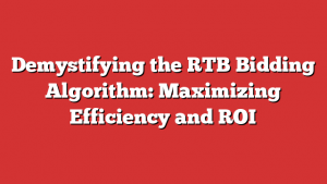 Demystifying the RTB Bidding Algorithm: Maximizing Efficiency and ROI