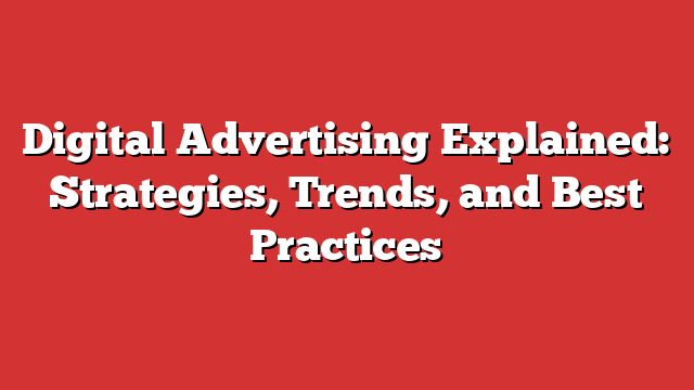 Digital Advertising Explained: Strategies, Trends, And Best Practices