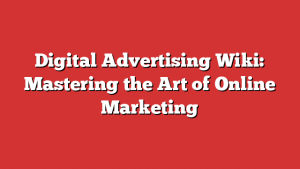 Digital Advertising Wiki: Mastering the Art of Online Marketing