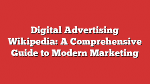 Digital Advertising Wikipedia: A Comprehensive Guide to Modern Marketing